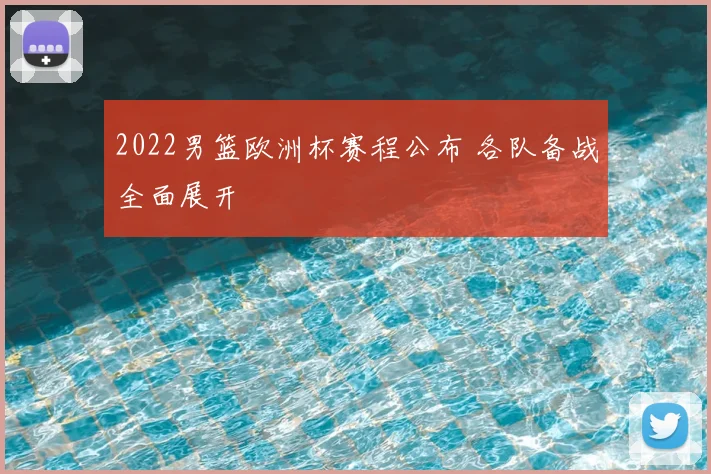 2022男篮欧洲杯赛程公布 各队备战全面展开