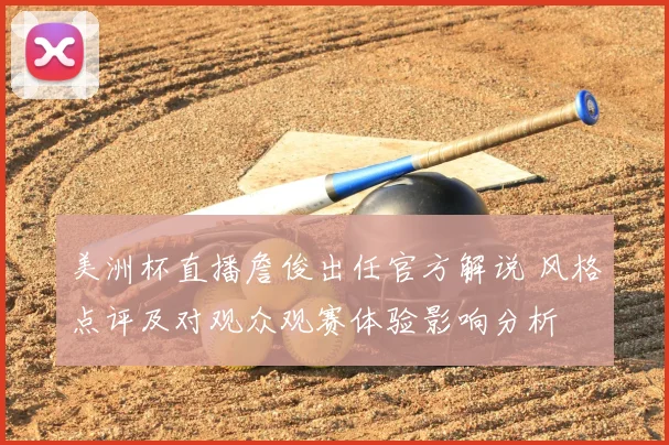 美洲杯直播詹俊出任官方解说 风格点评及对观众观赛体验影响分析