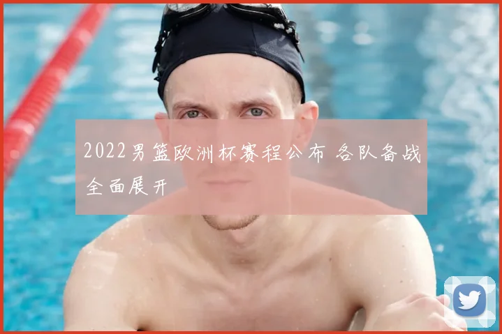 2022男篮欧洲杯赛程公布 各队备战全面展开
