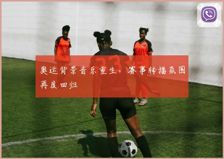 奥运背景音乐重生，赛事转播氛围再度回归