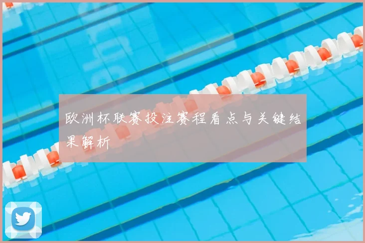 欧洲杯联赛投注赛程看点与关键结果解析