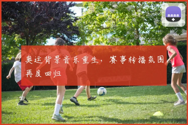 奥运背景音乐重生,赛事转播氛围再度回归