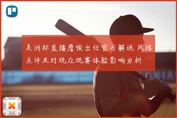 美洲杯直播詹俊出任官方解说 风格点评及对观众观赛体验影响分析