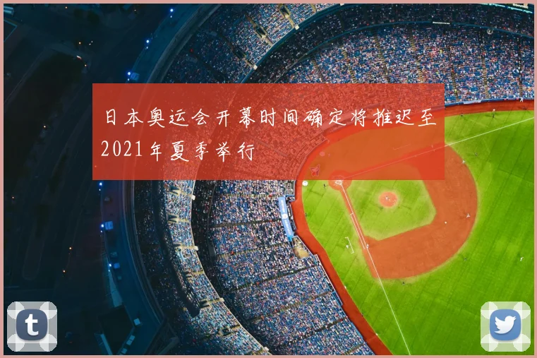 日本奥运会开幕时间确定将推迟至2021年夏季举行