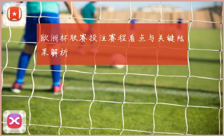 欧洲杯联赛投注赛程看点与关键结果解析