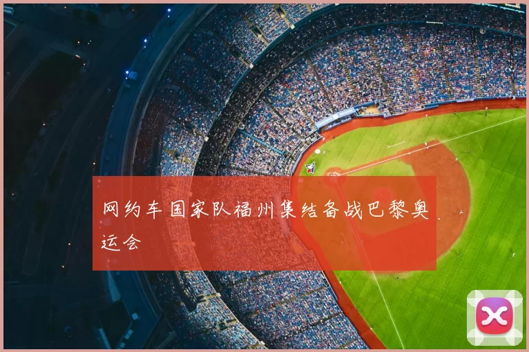 网约车国家队福州集结备战巴黎奥运会