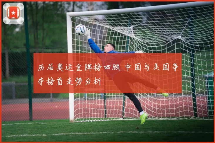 历届奥运金牌榜回顾 中国与美国争夺榜首走势分析
