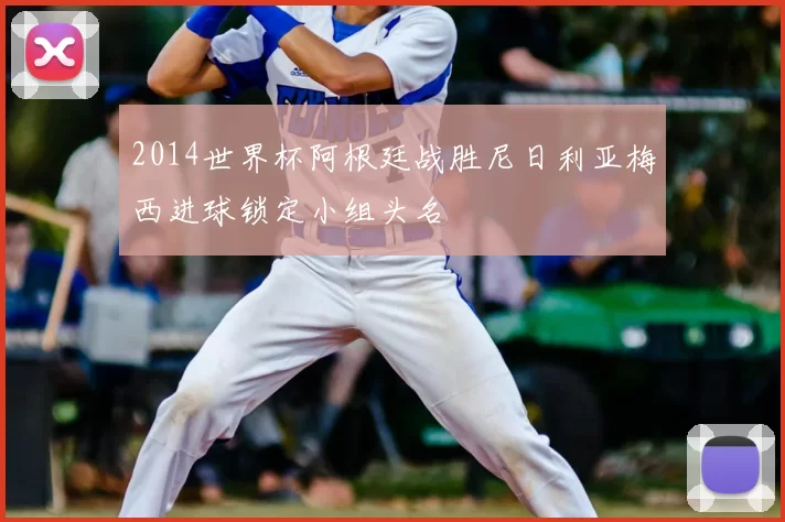 2014世界杯阿根廷战胜尼日利亚梅西进球锁定小组头名