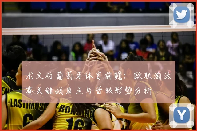 尤文对葡萄牙体育前瞻：欧联淘汰赛关键战看点与晋级形势分析