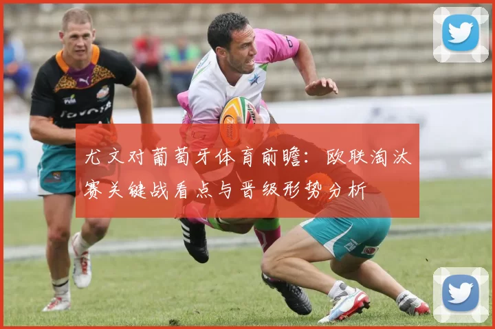 尤文对葡萄牙体育前瞻：欧联淘汰赛关键战看点与晋级形势分析