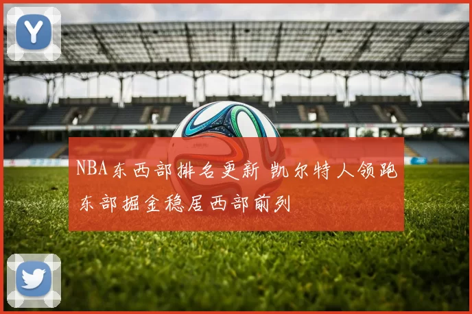 NBA东西部排名更新 凯尔特人领跑东部掘金稳居西部前列