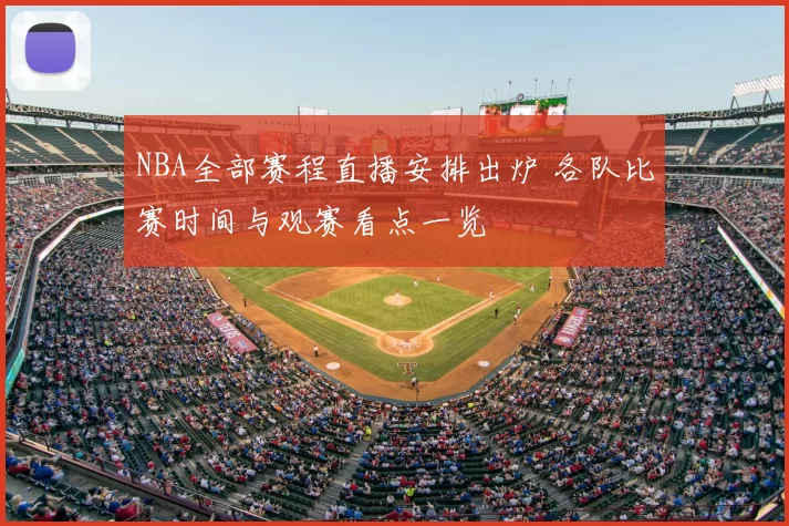 NBA全部赛程直播安排出炉 各队比赛时间与观赛看点一览