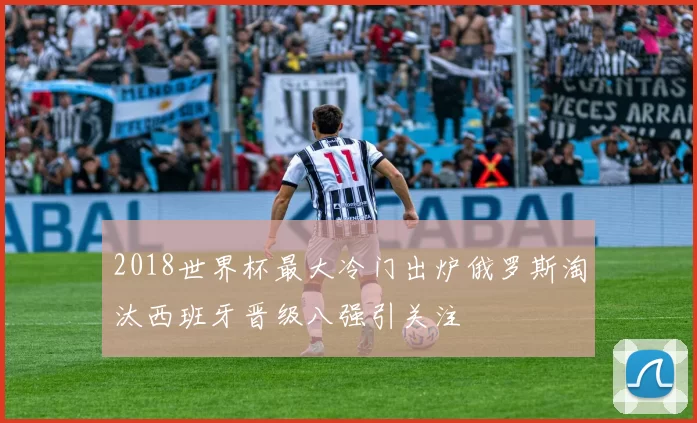 2018世界杯最大冷门出炉俄罗斯淘汰西班牙晋级八强引关注