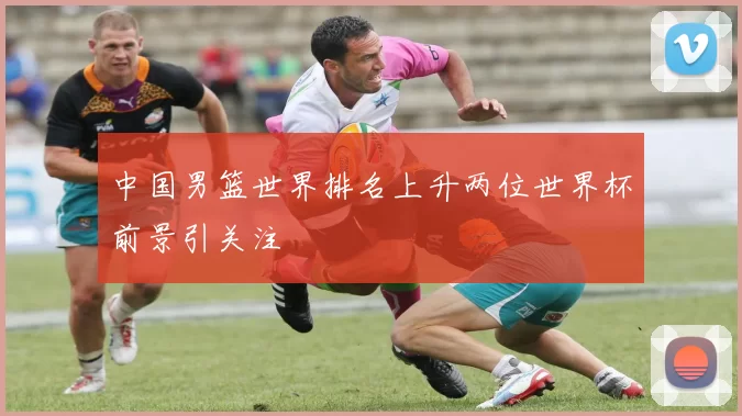 中国男篮世界排名上升两位世界杯前景引关注