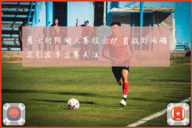 勇士对阵湖人赛程出炉 首战时间确定引发季后赛关注