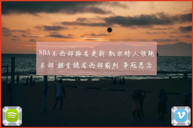 NBA东西部排名更新 凯尔特人领跑东部 掘金稳居西部前列 争冠悬念延续