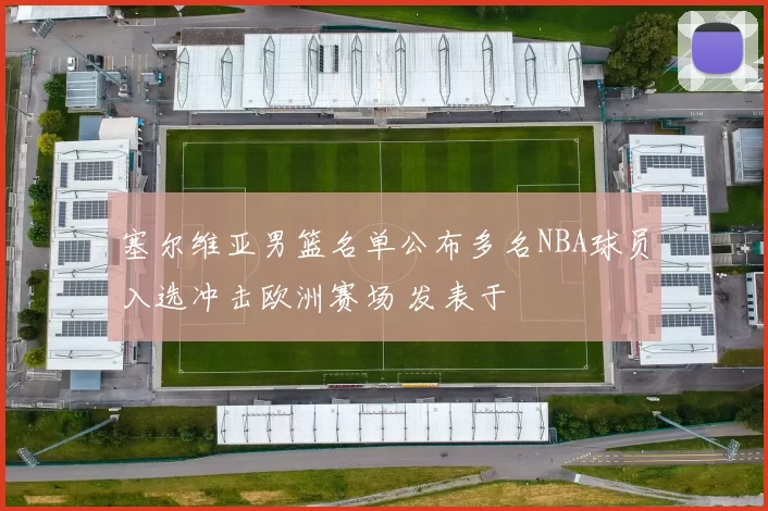 塞尔维亚男篮名单公布多名NBA球员入选冲击欧洲赛场 发表于