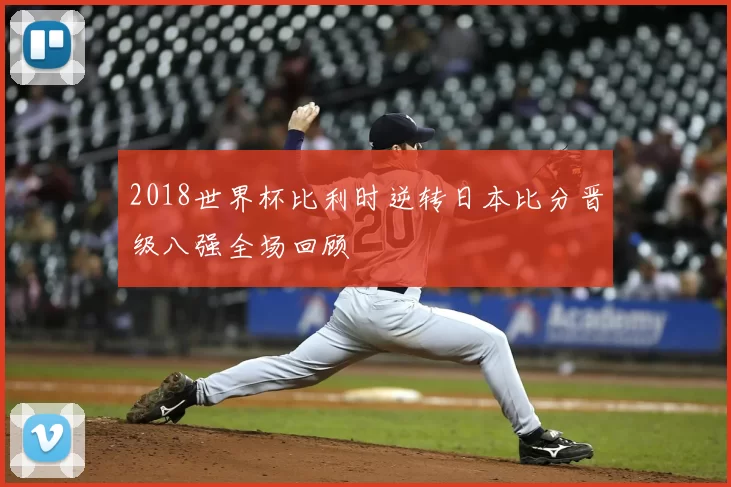 2018世界杯比利时逆转日本比分晋级八强全场回顾