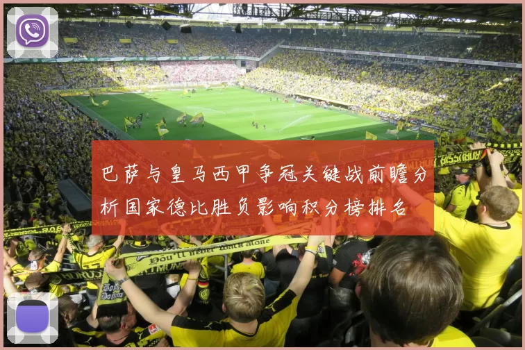巴萨与皇马西甲争冠关键战前瞻分析国家德比胜负影响积分榜排名