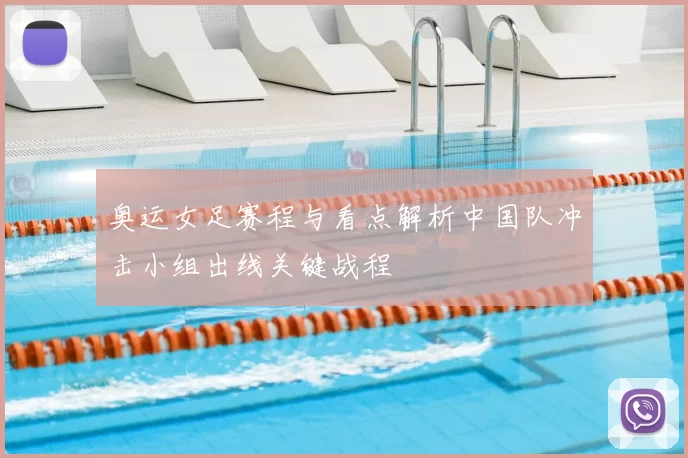 奥运女足赛程与看点解析中国队冲击小组出线关键战程