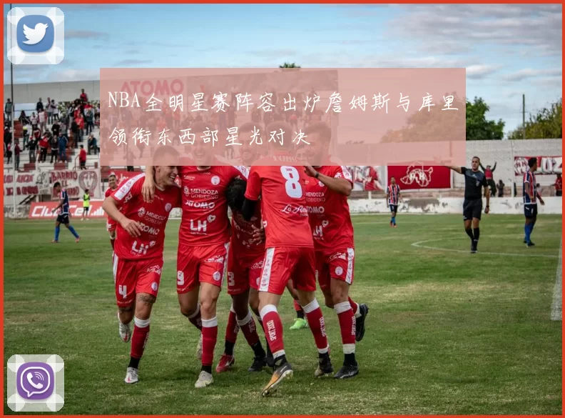 NBA全明星赛阵容出炉詹姆斯与库里领衔东西部星光对决