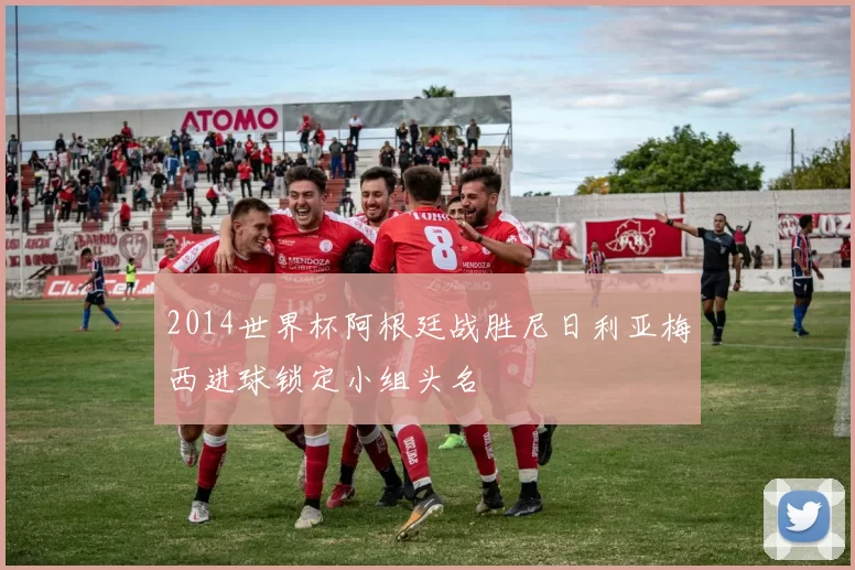 2014世界杯阿根廷战胜尼日利亚梅西进球锁定小组头名
