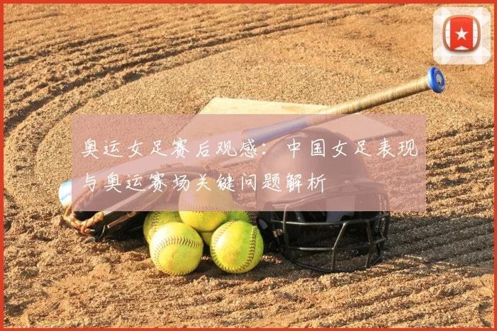 奥运女足赛后观感：中国女足表现与奥运赛场关键问题解析