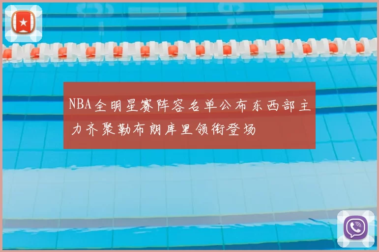 NBA全明星赛阵容名单公布东西部主力齐聚勒布朗库里领衔登场