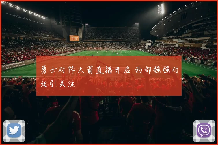 勇士对阵火箭直播开启 西部强强对话引关注