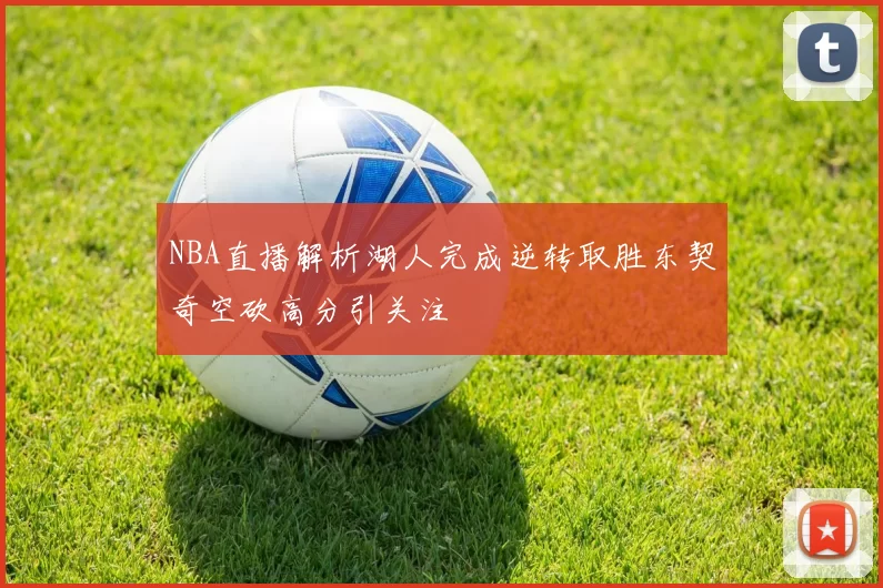 NBA直播解析湖人完成逆转取胜东契奇空砍高分引关注