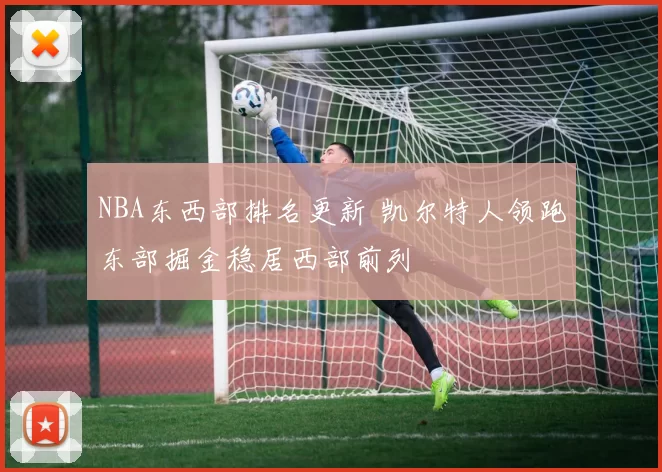 NBA东西部排名更新 凯尔特人领跑东部掘金稳居西部前列